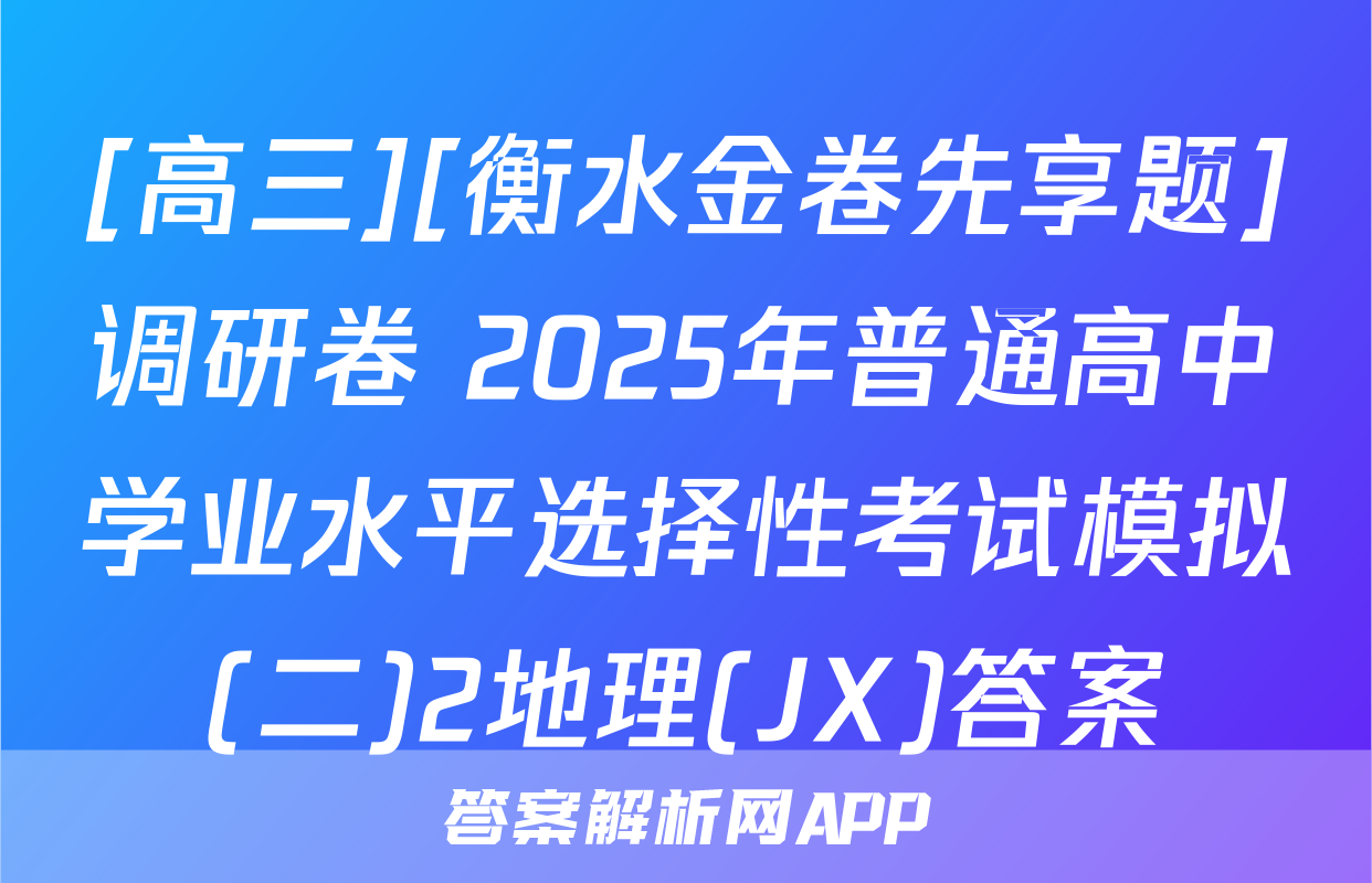 [高三][衡水金卷先享题]调研卷 2025年普通高中学业水平选择性考试模拟(二)2地理(JX)答案