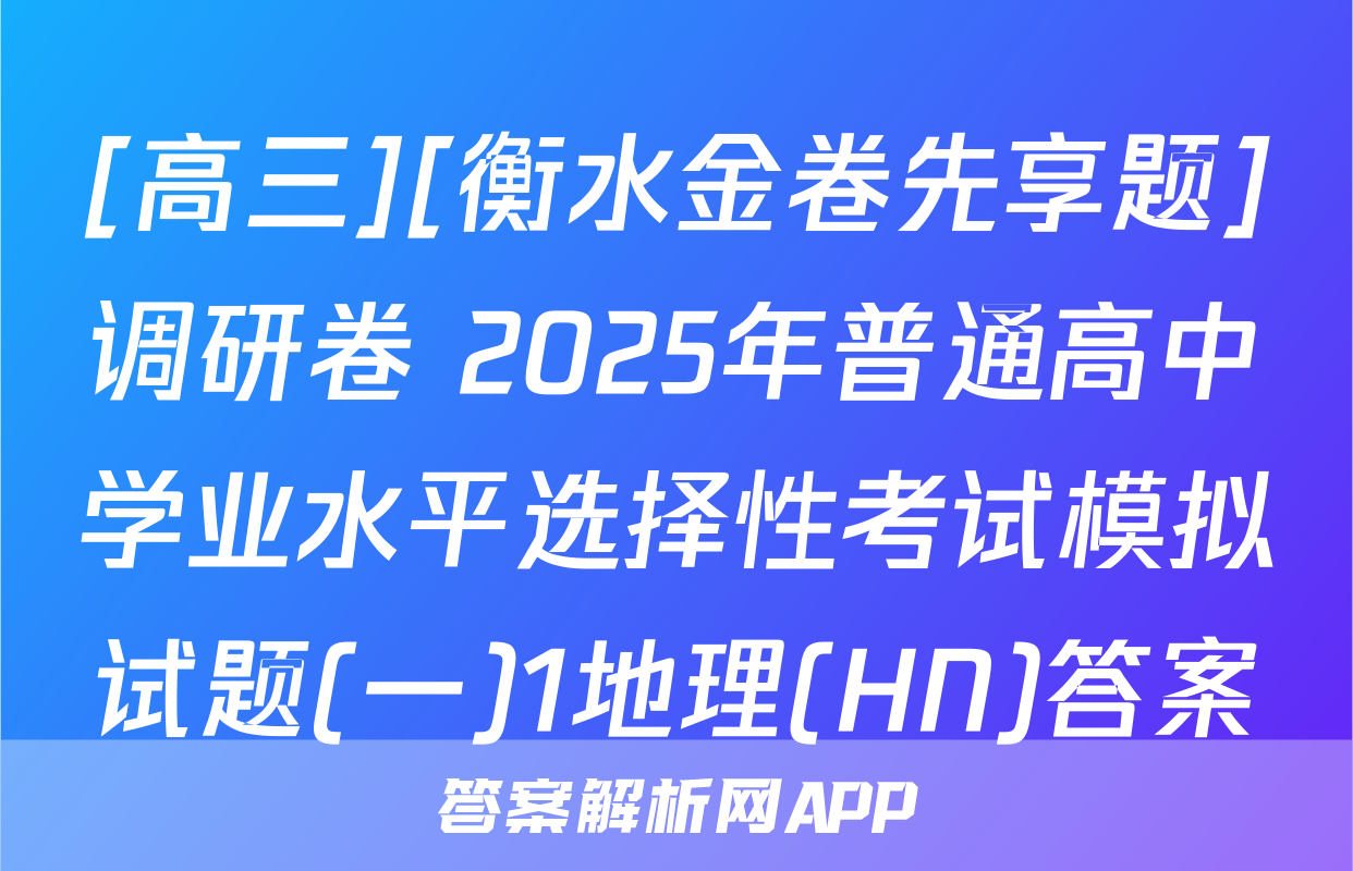 [高三][衡水金卷先享题]调研卷 2025年普通高中学业水平选择性考试模拟试题(一)1地理(HN)答案