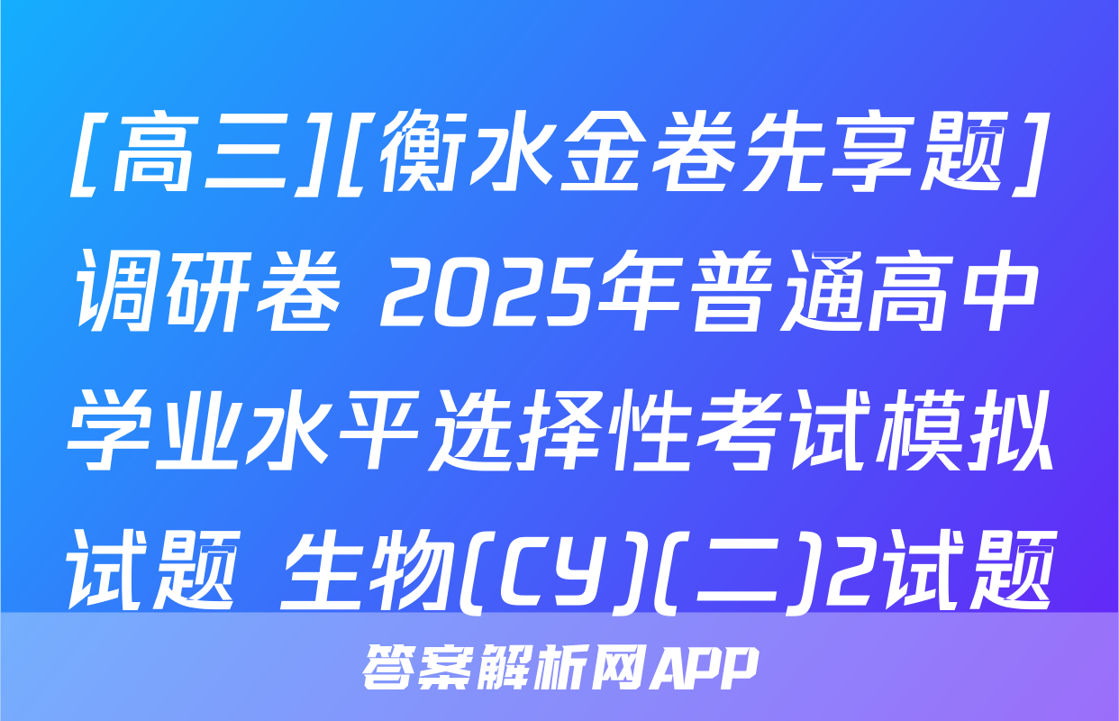 [高三][衡水金卷先享题]调研卷 2025年普通高中学业水平选择性考试模拟试题 生物(CY)(二)2试题