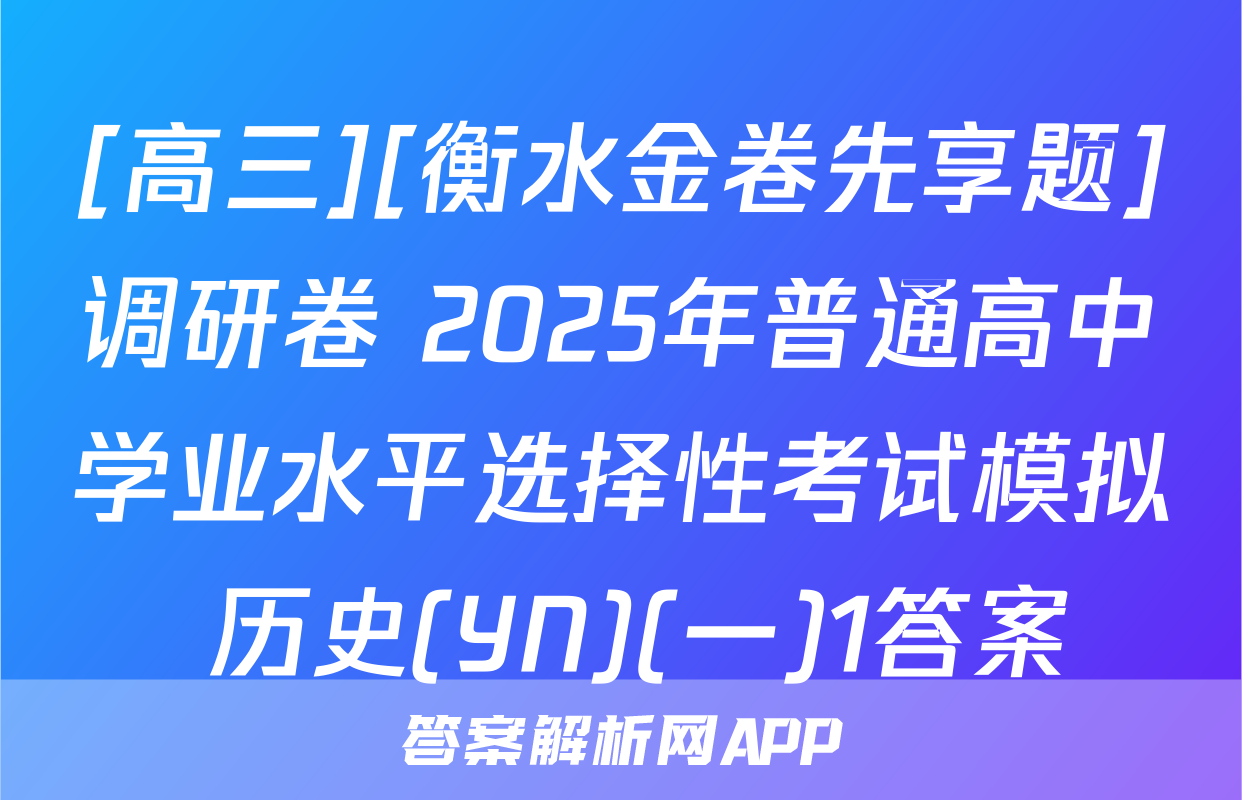 [高三][衡水金卷先享题]调研卷 2025年普通高中学业水平选择性考试模拟 历史(YN)(一)1答案