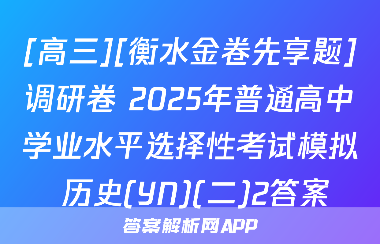 [高三][衡水金卷先享题]调研卷 2025年普通高中学业水平选择性考试模拟 历史(YN)(二)2答案