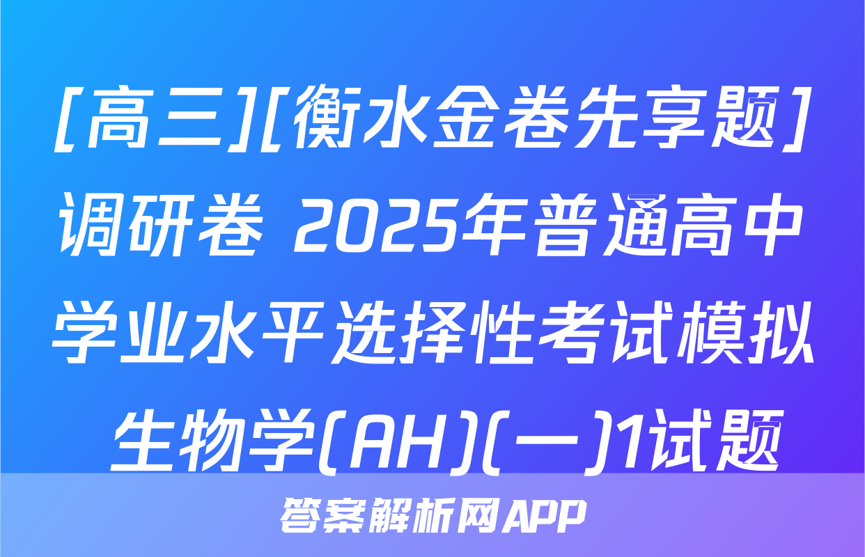 [高三][衡水金卷先享题]调研卷 2025年普通高中学业水平选择性考试模拟 生物学(AH)(一)1试题