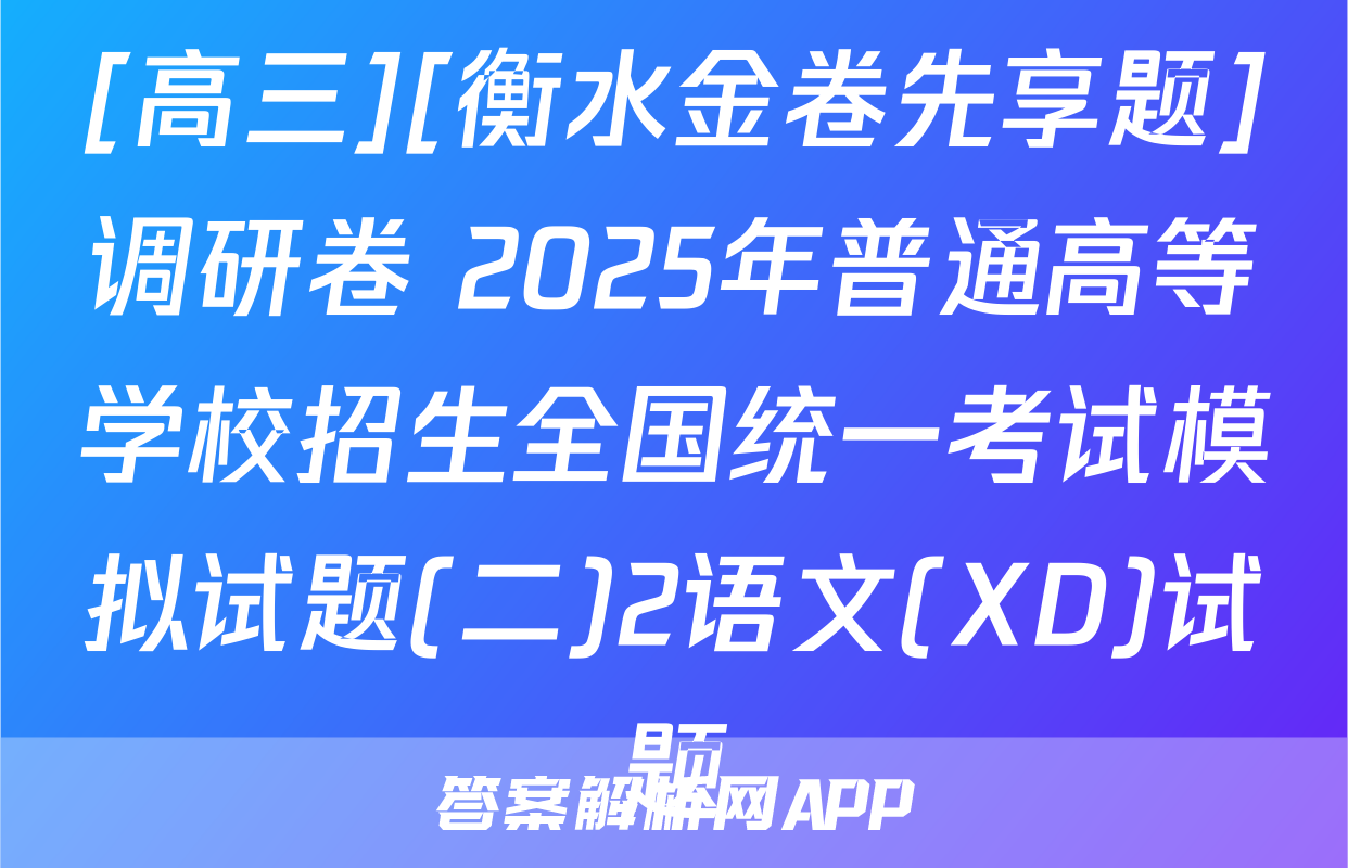 [高三][衡水金卷先享题]调研卷 2025年普通高等学校招生全国统一考试模拟试题(二)2语文(XD)试题
