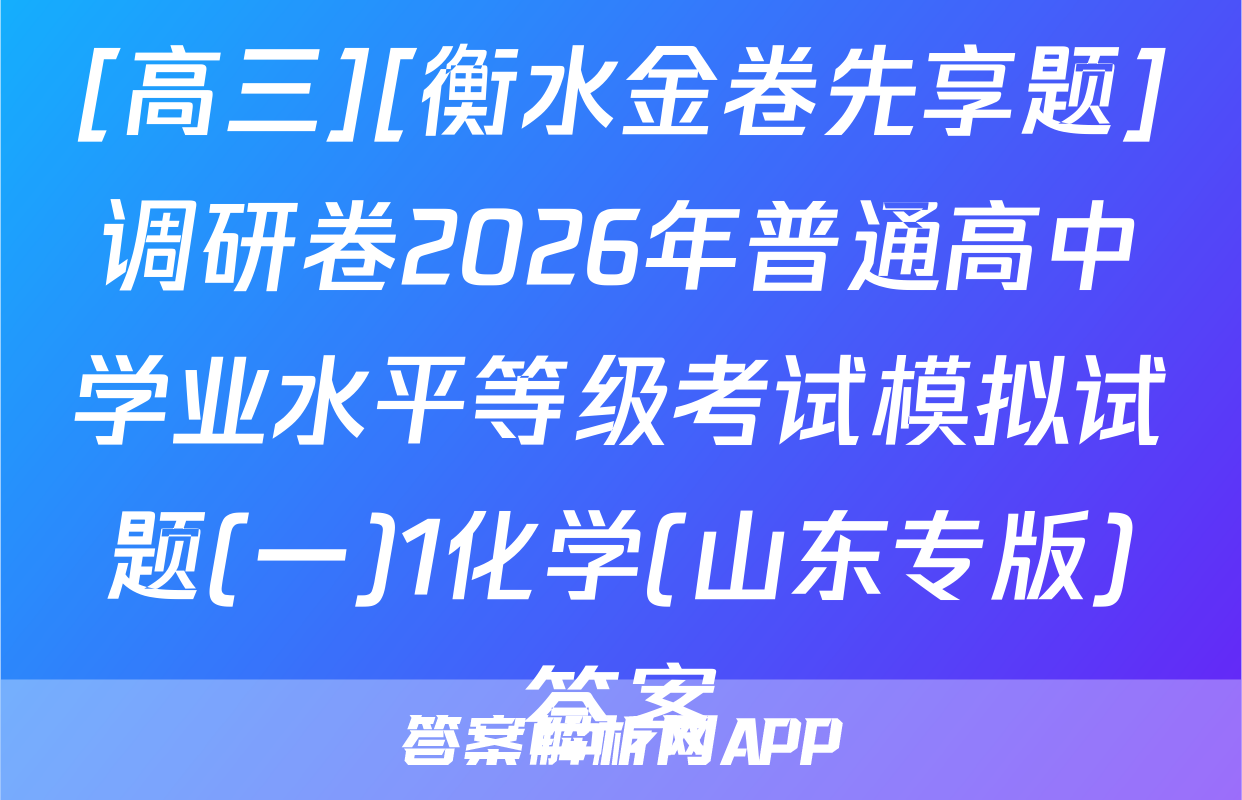 [高三][衡水金卷先享题]调研卷2026年普通高中学业水平等级考试模拟试题(一)1化学(山东专版)答案