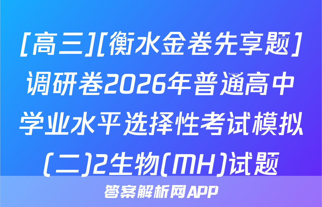 [高三][衡水金卷先享题]调研卷2026年普通高中学业水平选择性考试模拟(二)2生物(MH)试题