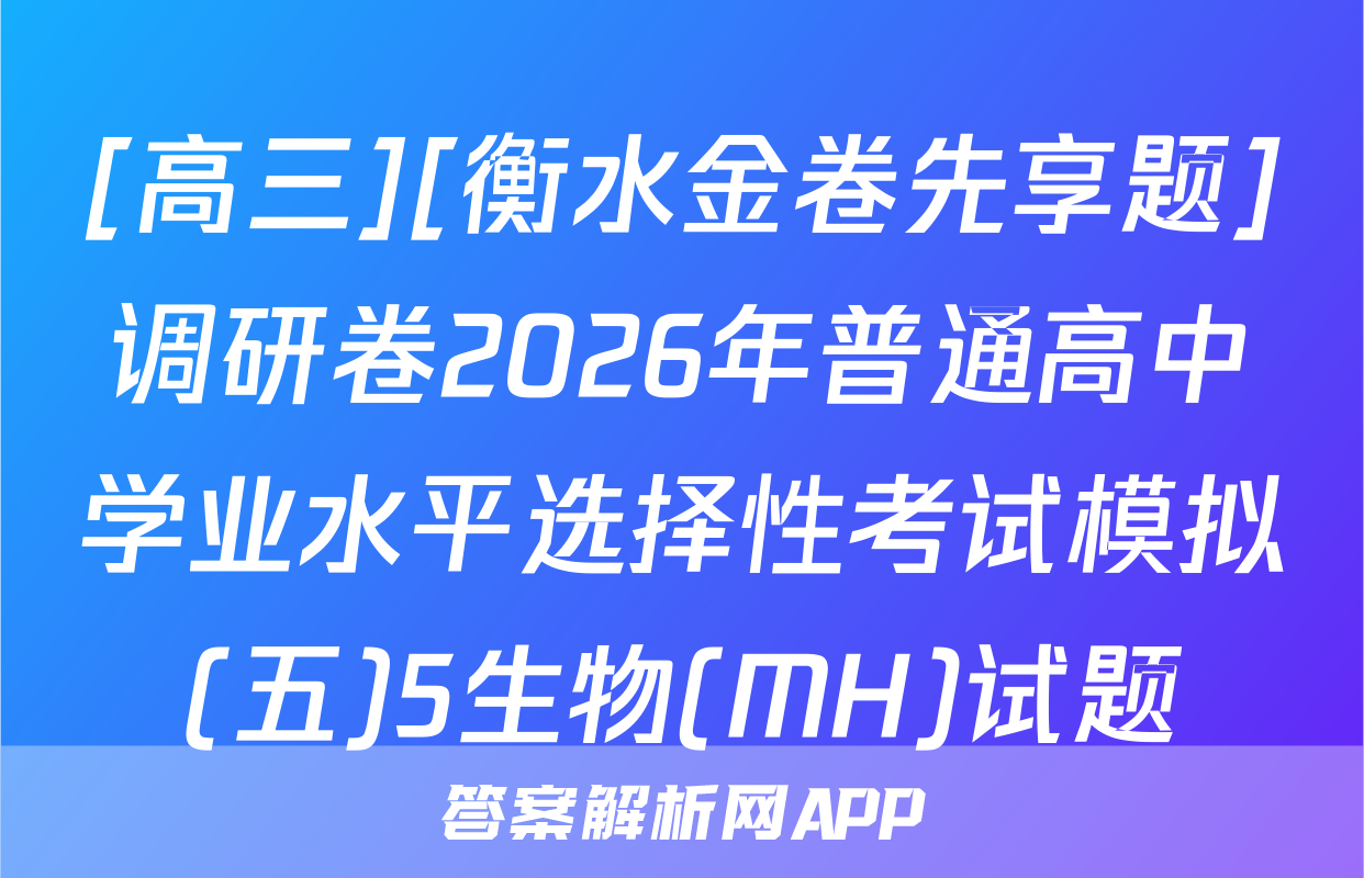 [高三][衡水金卷先享题]调研卷2026年普通高中学业水平选择性考试模拟(五)5生物(MH)试题