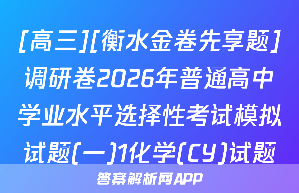 [高三][衡水金卷先享题]调研卷2026年普通高中学业水平选择性考试模拟试题(一)1化学(CY)试题