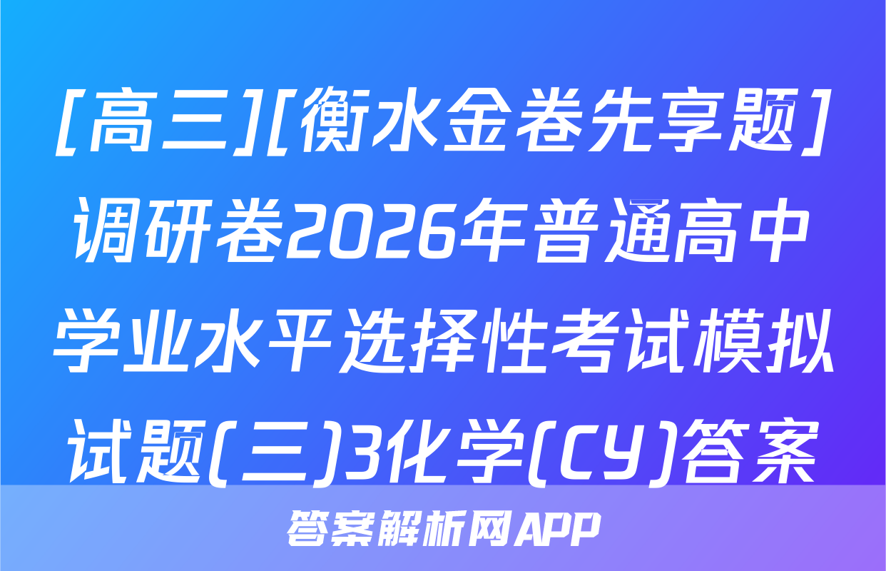 [高三][衡水金卷先享题]调研卷2026年普通高中学业水平选择性考试模拟试题(三)3化学(CY)答案