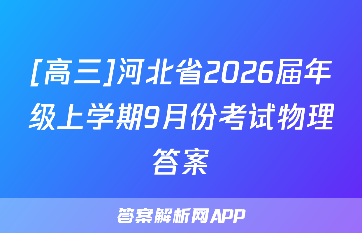 [高三]河北省2026届年级上学期9月份考试物理答案