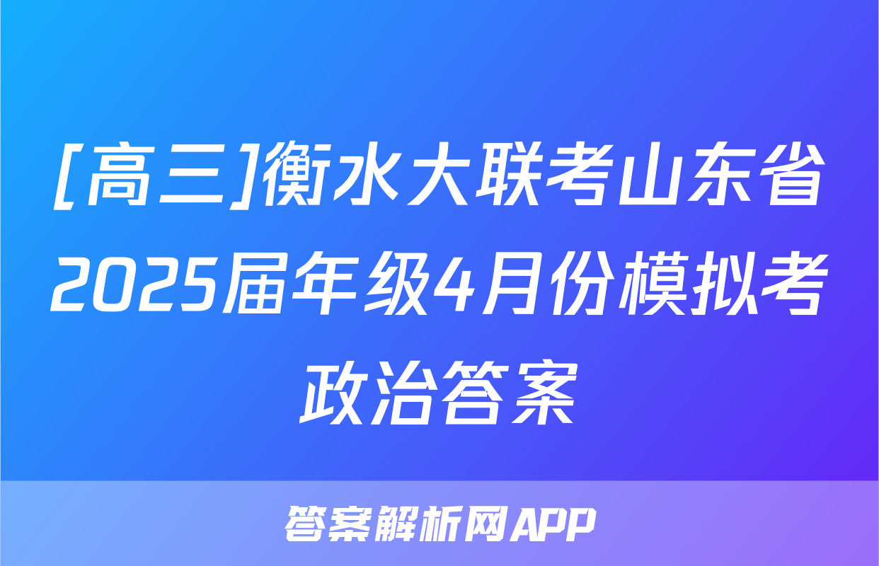 [高三]衡水大联考山东省2025届年级4月份模拟考政治答案