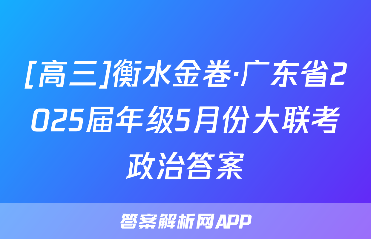 [高三]衡水金卷·广东省2025届年级5月份大联考政治答案