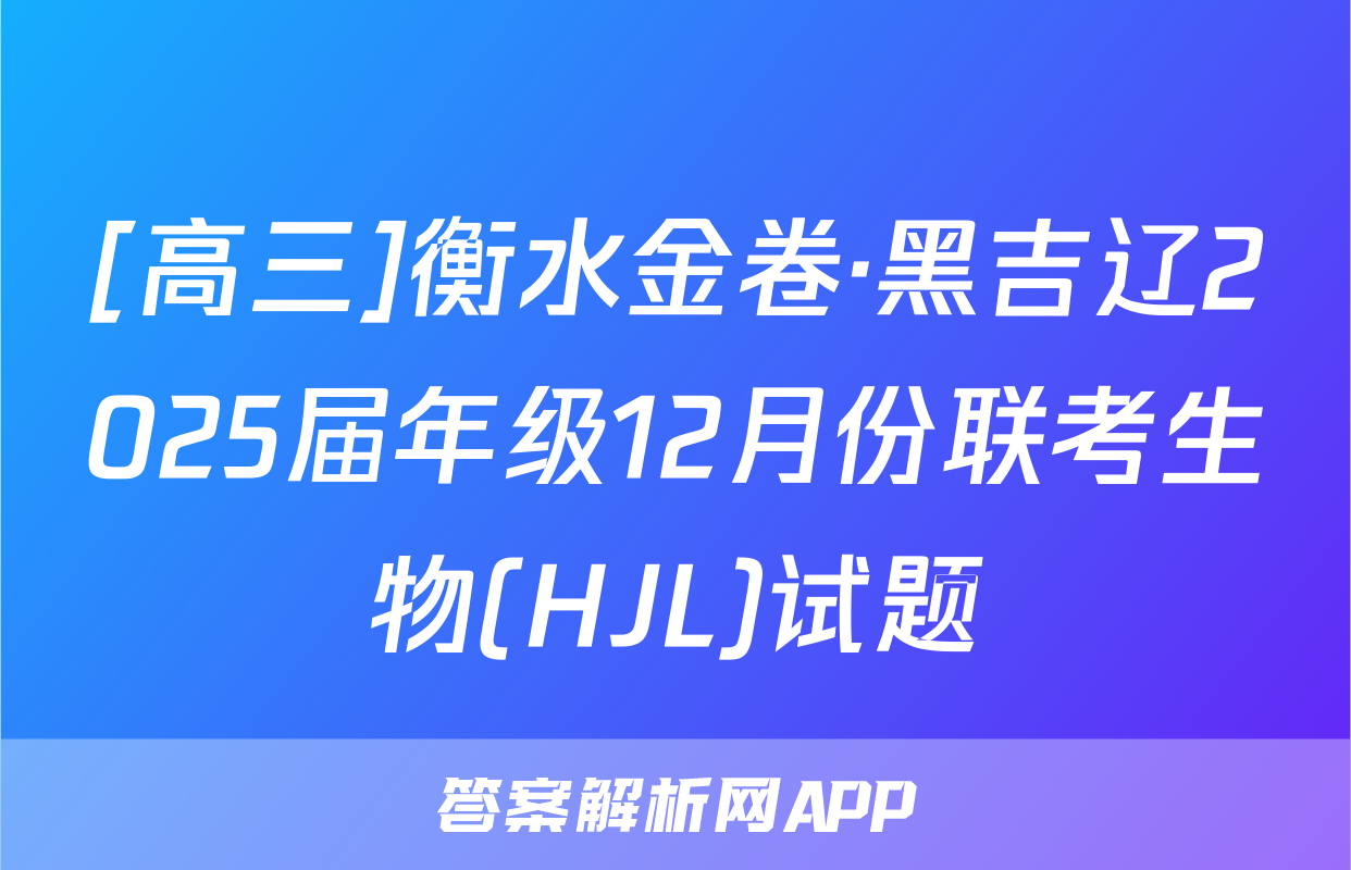 [高三]衡水金卷·黑吉辽2025届年级12月份联考生物(HJL)试题