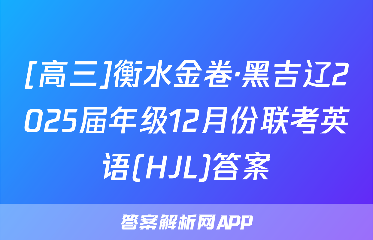[高三]衡水金卷·黑吉辽2025届年级12月份联考英语(HJL)答案