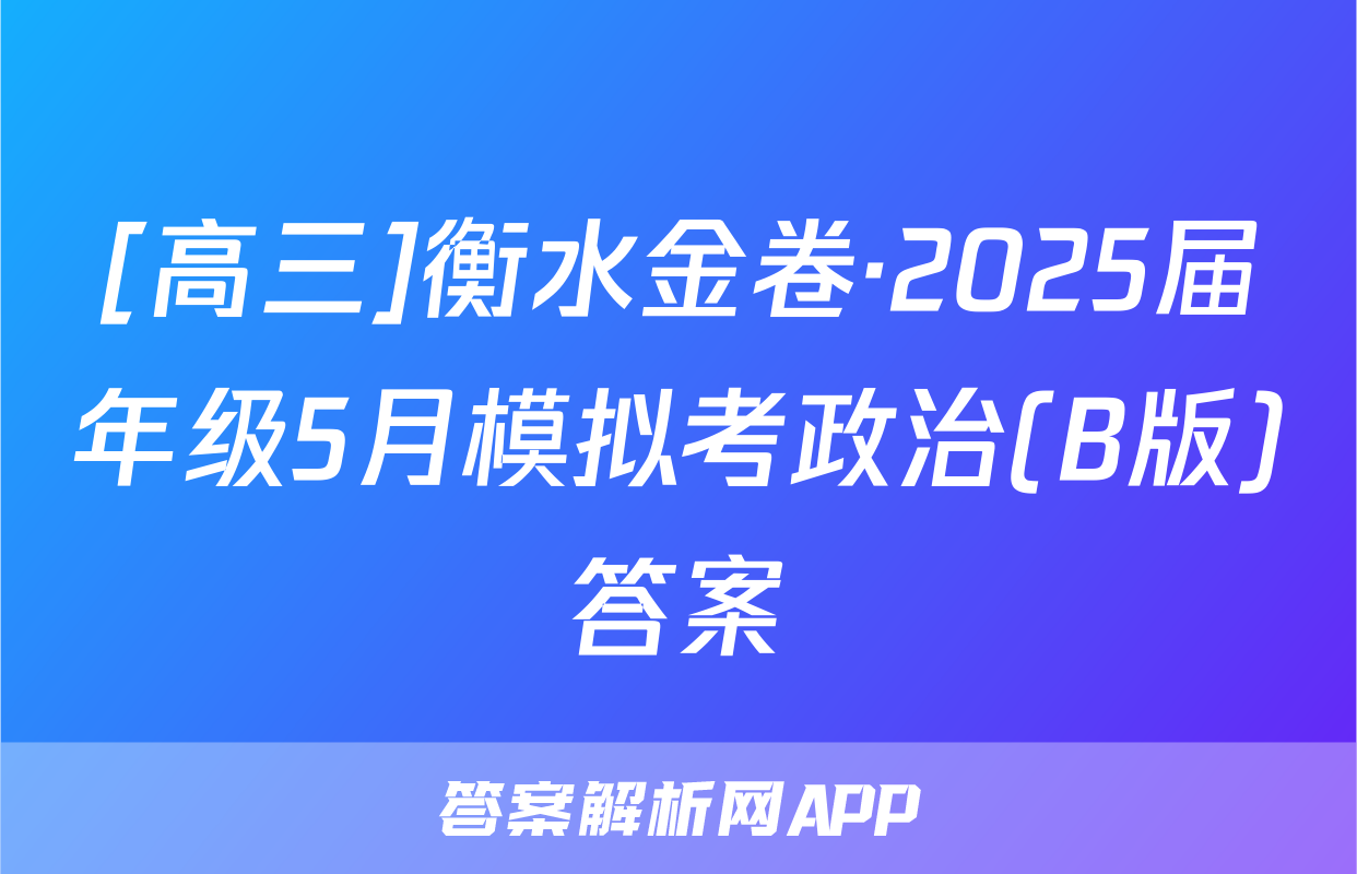 [高三]衡水金卷·2025届年级5月模拟考政治(B版)答案