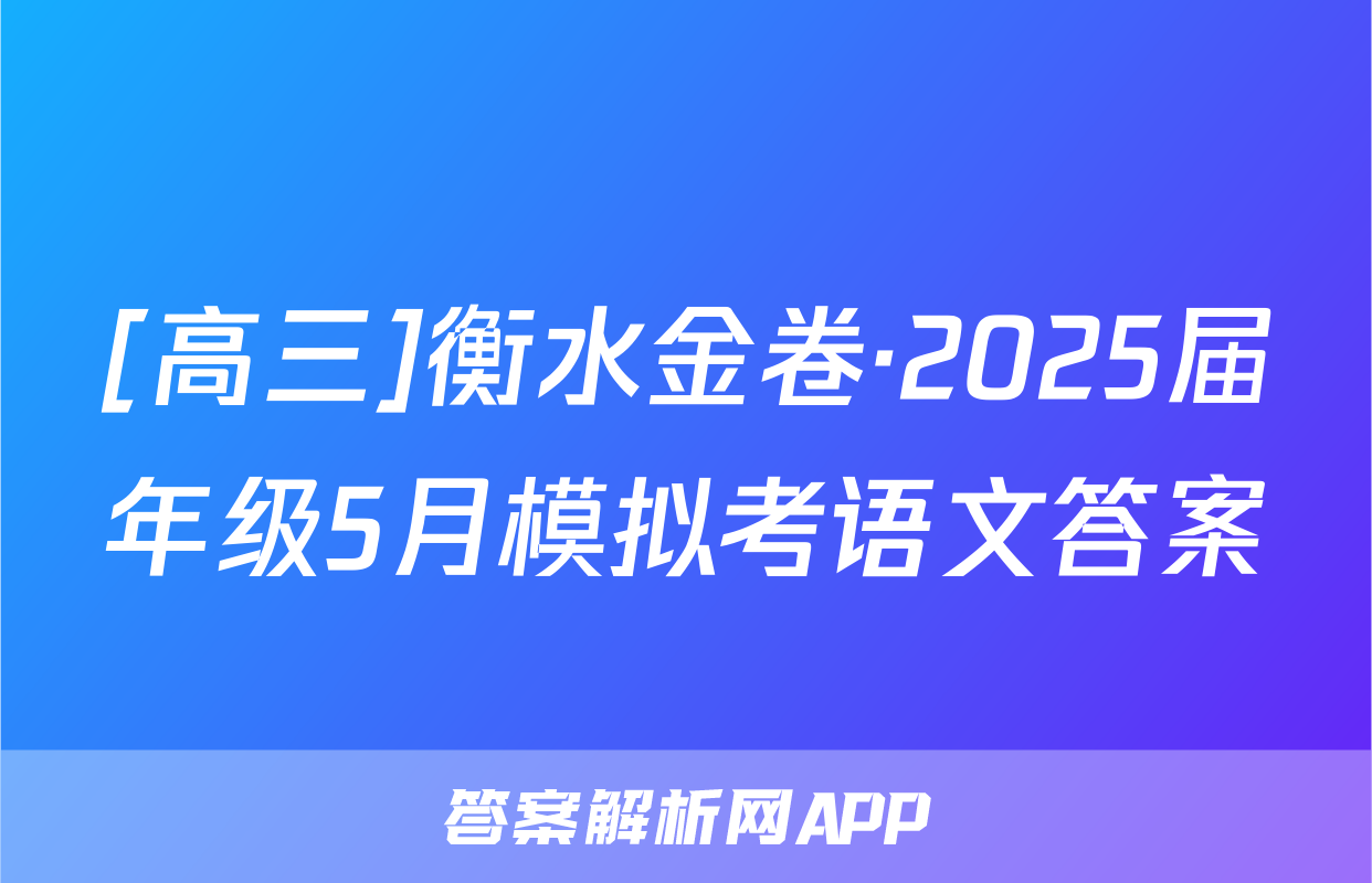 [高三]衡水金卷·2025届年级5月模拟考语文答案