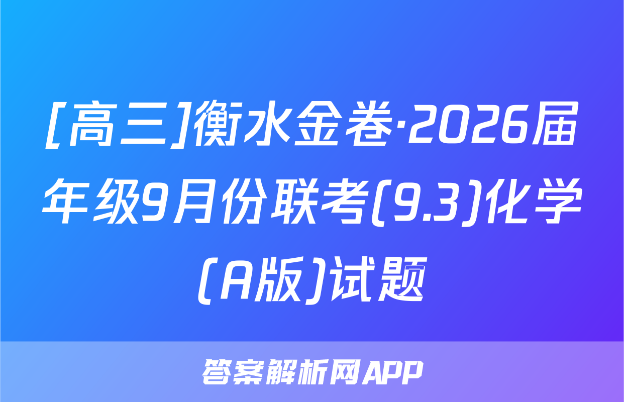 [高三]衡水金卷·2026届年级9月份联考(9.3)化学(A版)试题