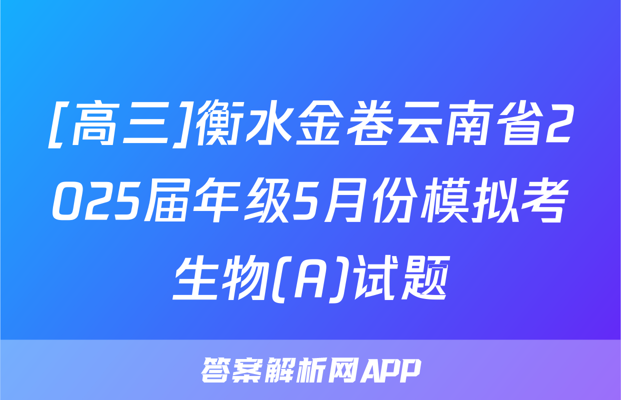 [高三]衡水金卷云南省2025届年级5月份模拟考生物(A)试题