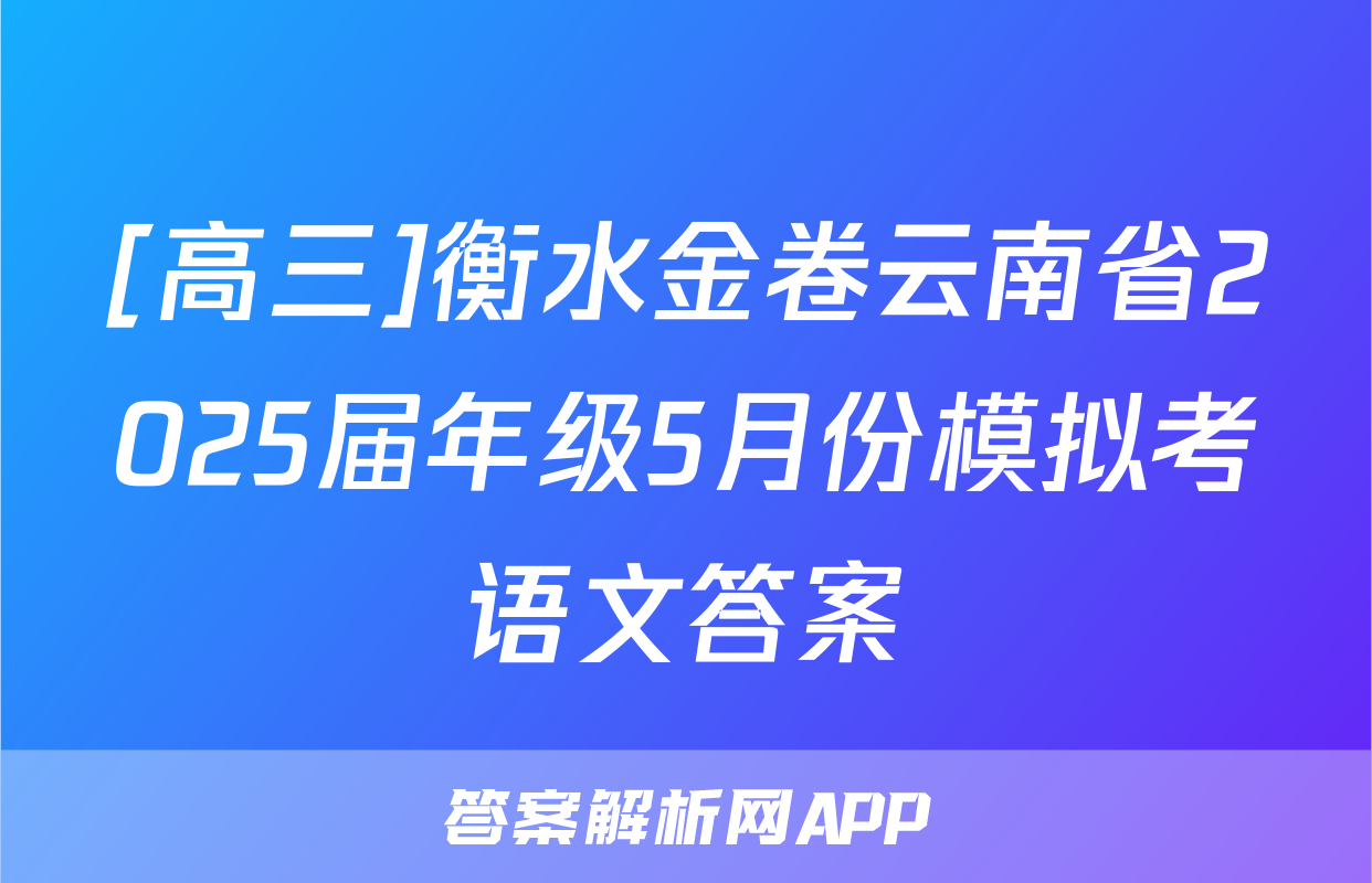 [高三]衡水金卷云南省2025届年级5月份模拟考语文答案