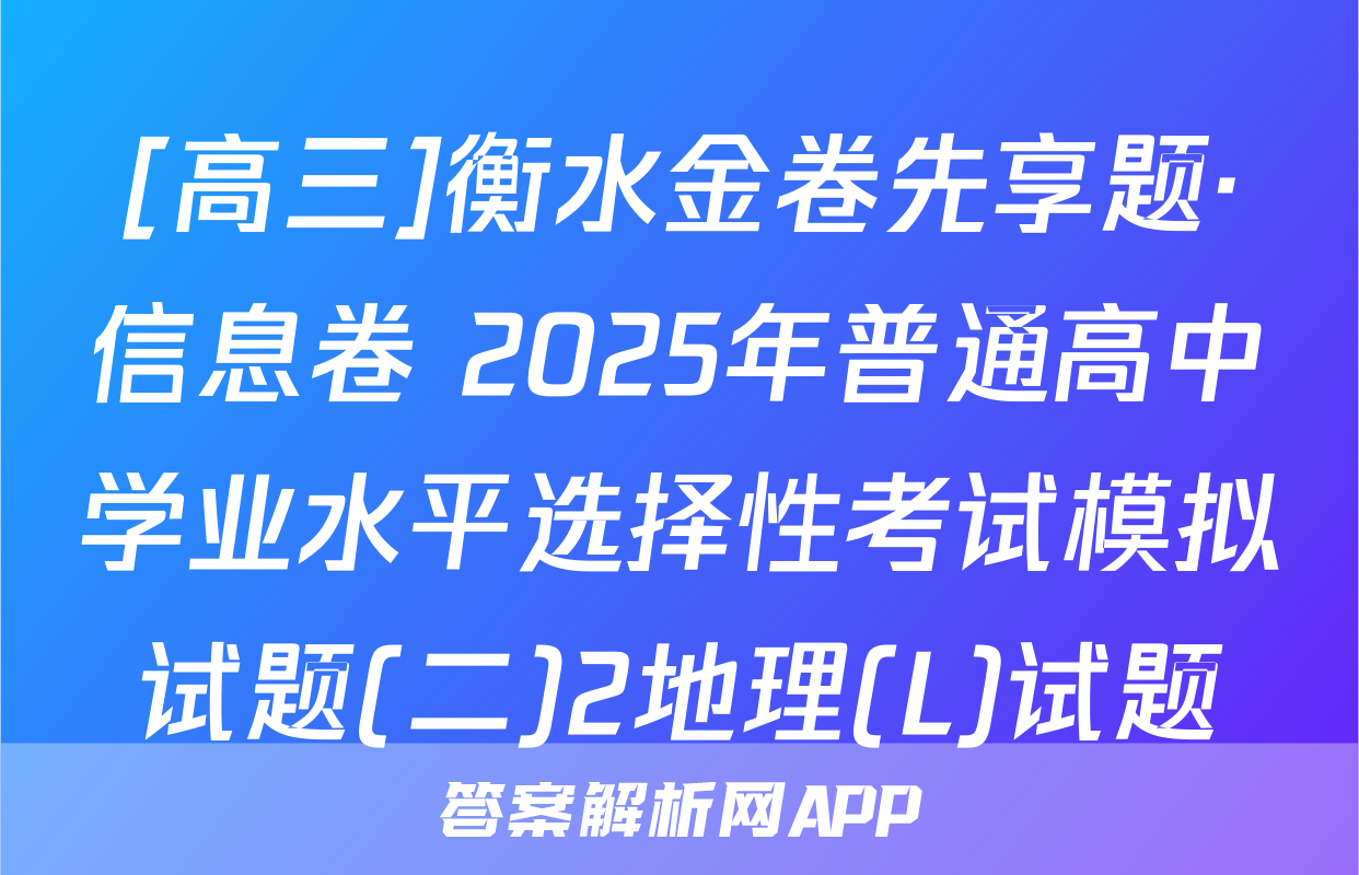 [高三]衡水金卷先享题·信息卷 2025年普通高中学业水平选择性考试模拟试题(二)2地理(L)试题