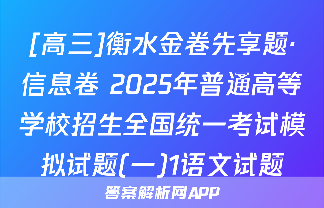 [高三]衡水金卷先享题·信息卷 2025年普通高等学校招生全国统一考试模拟试题(一)1语文试题