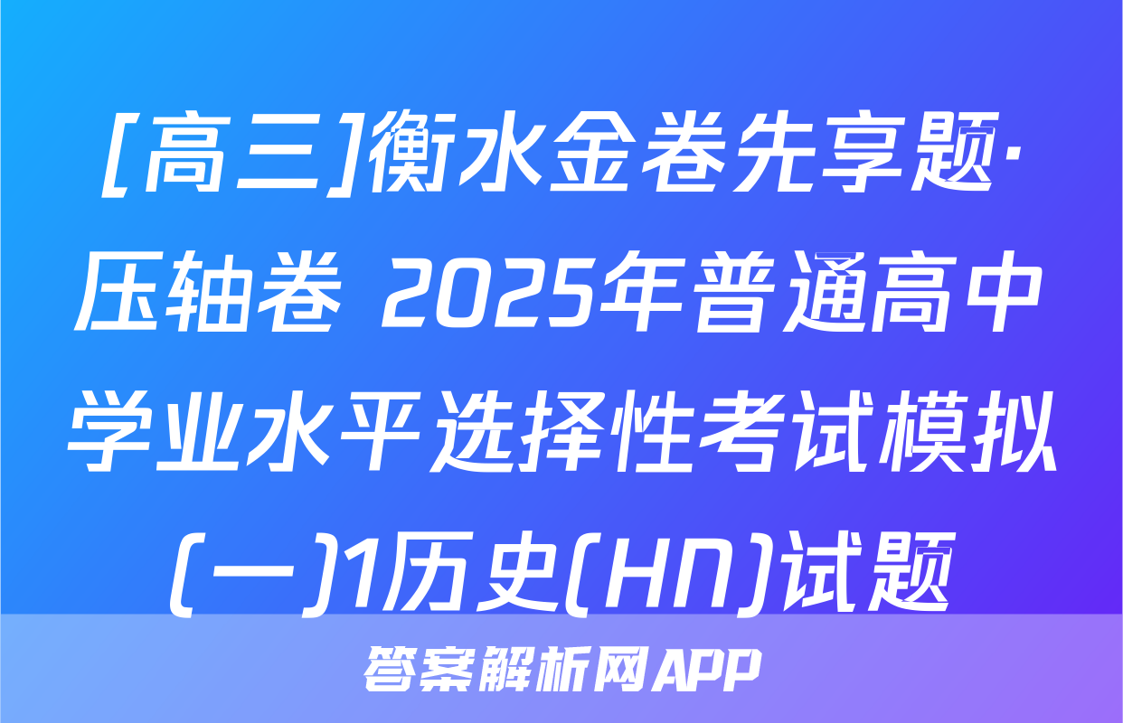[高三]衡水金卷先享题·压轴卷 2025年普通高中学业水平选择性考试模拟(一)1历史(HN)试题