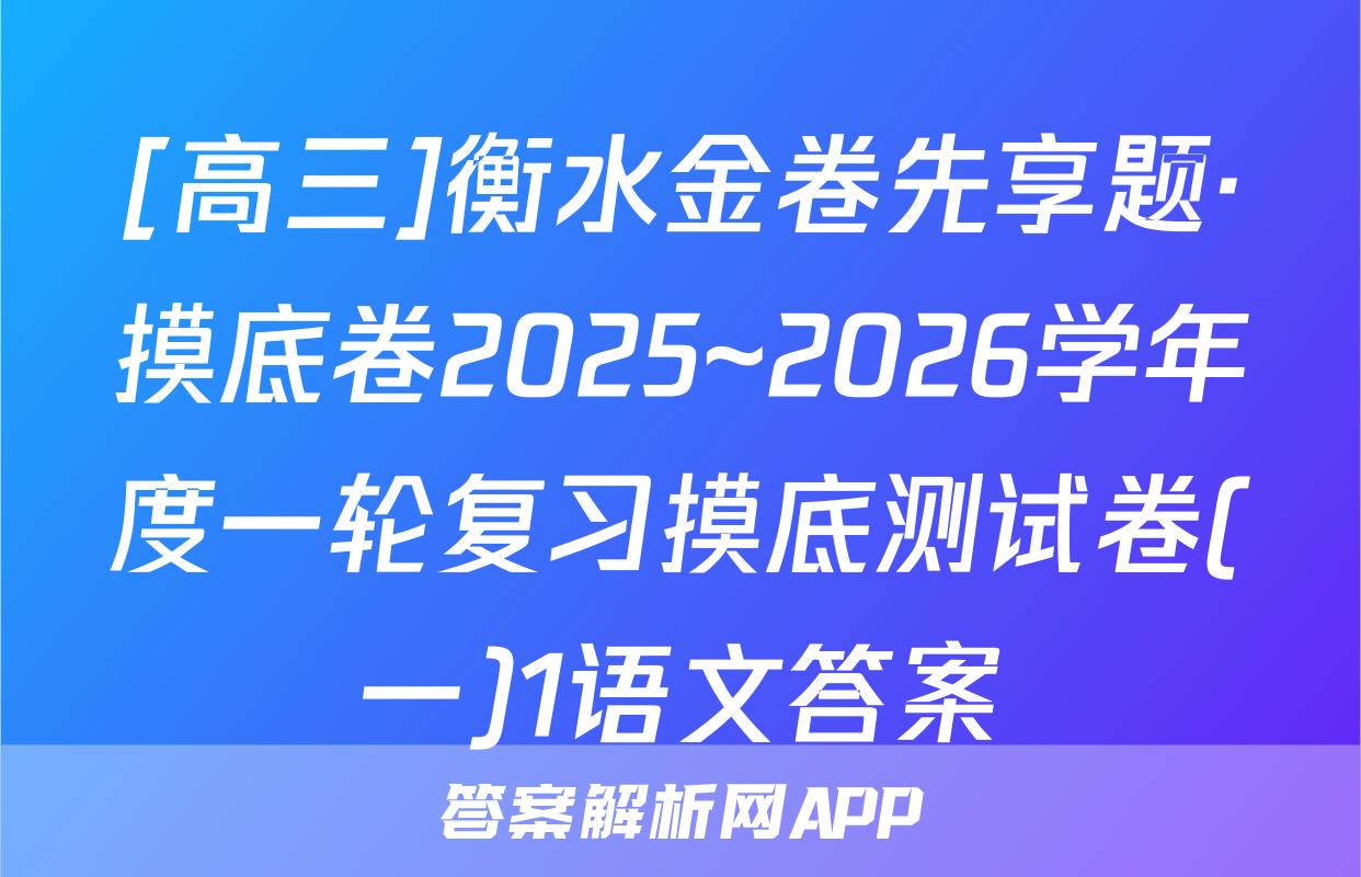 [高三]衡水金卷先享题·摸底卷2025~2026学年度一轮复习摸底测试卷(一)1语文答案