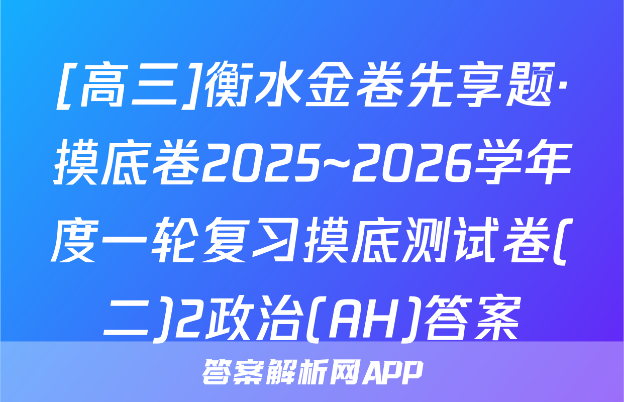 [高三]衡水金卷先享题·摸底卷2025~2026学年度一轮复习摸底测试卷(二)2政治(AH)答案