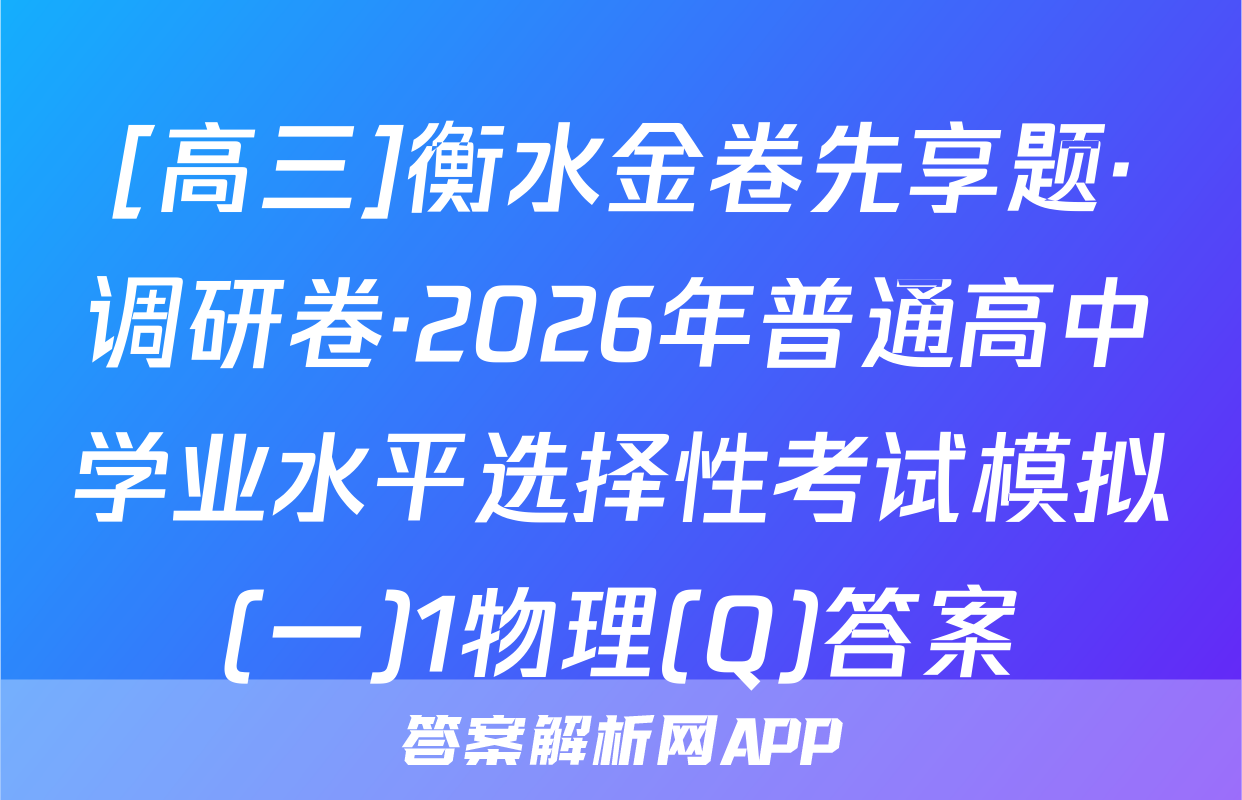[高三]衡水金卷先享题·调研卷·2026年普通高中学业水平选择性考试模拟(一)1物理(Q)答案