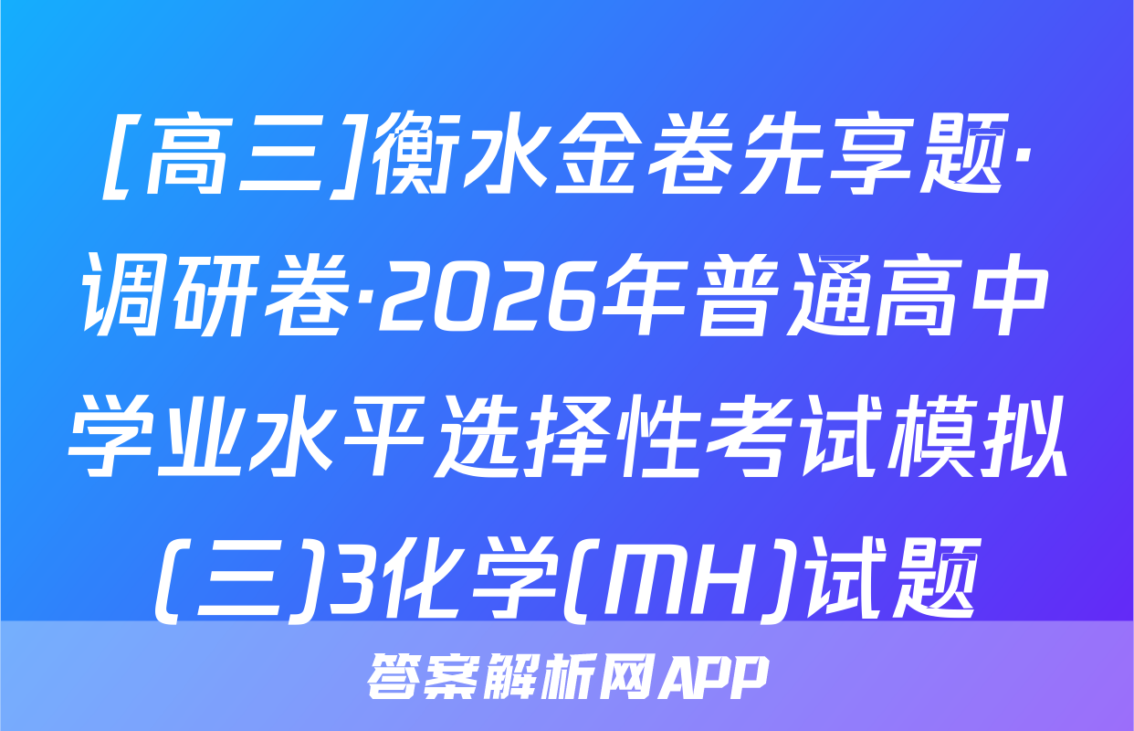 [高三]衡水金卷先享题·调研卷·2026年普通高中学业水平选择性考试模拟(三)3化学(MH)试题
