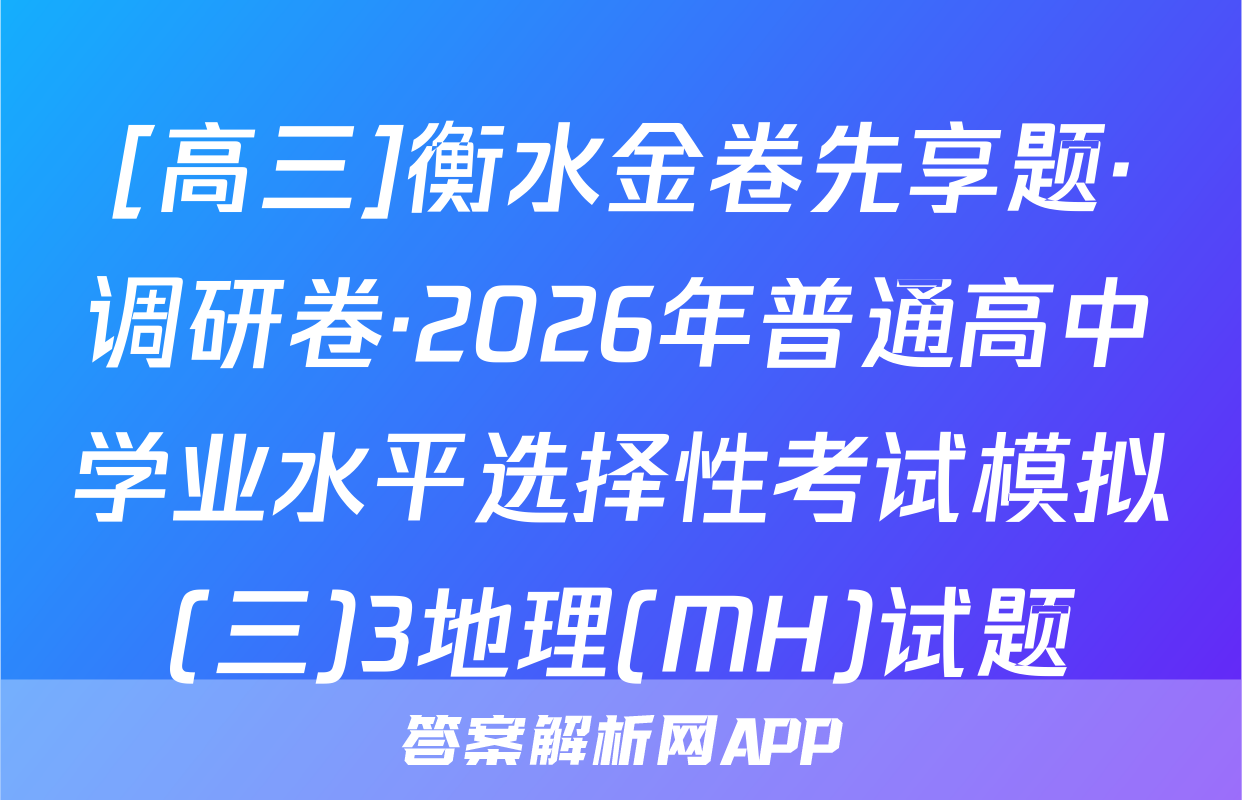 [高三]衡水金卷先享题·调研卷·2026年普通高中学业水平选择性考试模拟(三)3地理(MH)试题