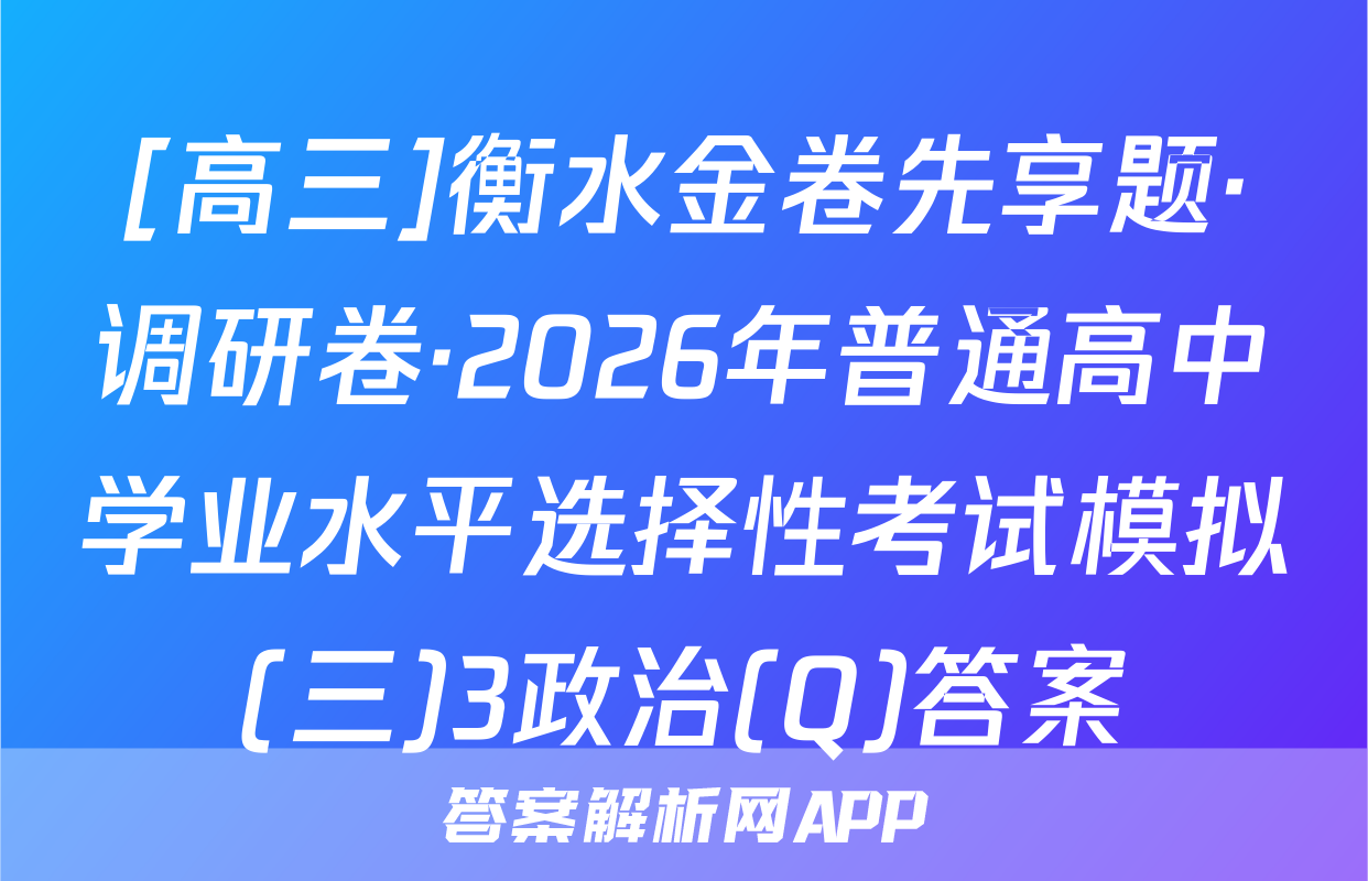 [高三]衡水金卷先享题·调研卷·2026年普通高中学业水平选择性考试模拟(三)3政治(Q)答案