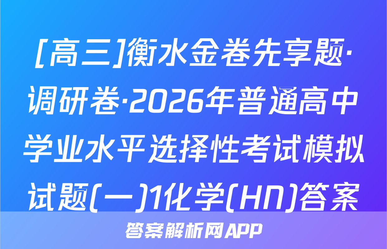 [高三]衡水金卷先享题·调研卷·2026年普通高中学业水平选择性考试模拟试题(一)1化学(HN)答案