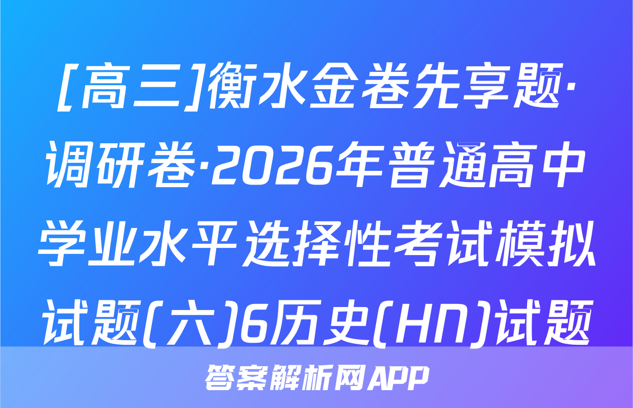 [高三]衡水金卷先享题·调研卷·2026年普通高中学业水平选择性考试模拟试题(六)6历史(HN)试题