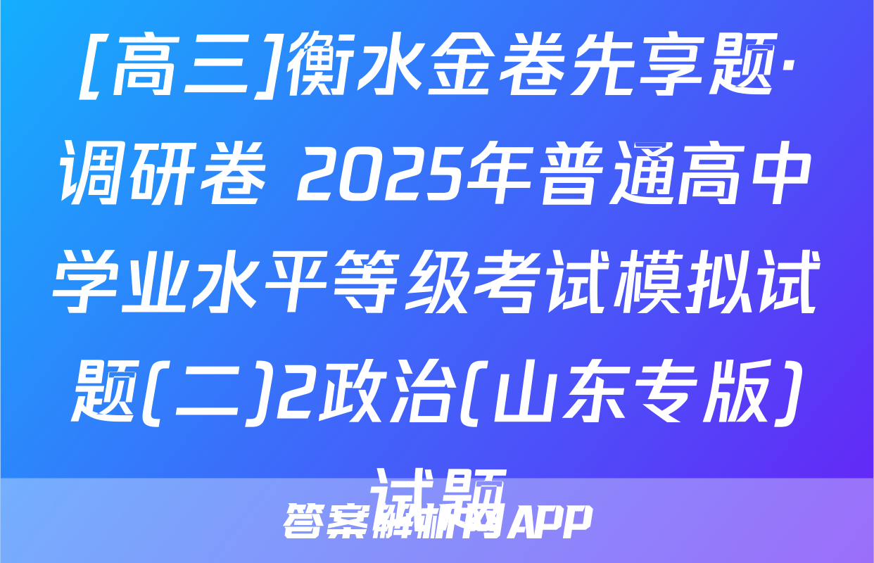 [高三]衡水金卷先享题·调研卷 2025年普通高中学业水平等级考试模拟试题(二)2政治(山东专版)试题