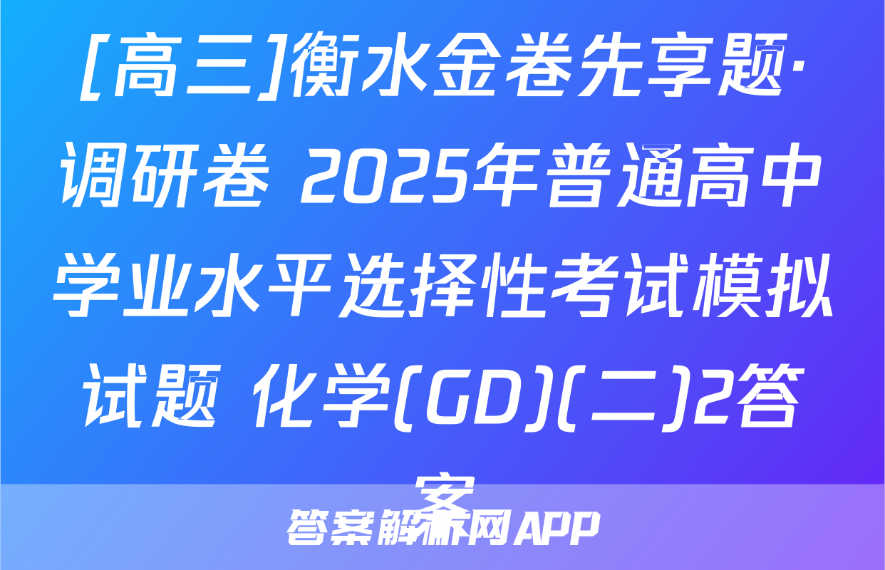 [高三]衡水金卷先享题·调研卷 2025年普通高中学业水平选择性考试模拟试题 化学(GD)(二)2答案