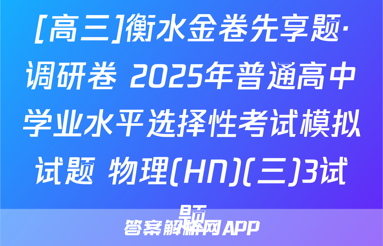 [高三]衡水金卷先享题·调研卷 2025年普通高中学业水平选择性考试模拟试题 物理(HN)(三)3试题