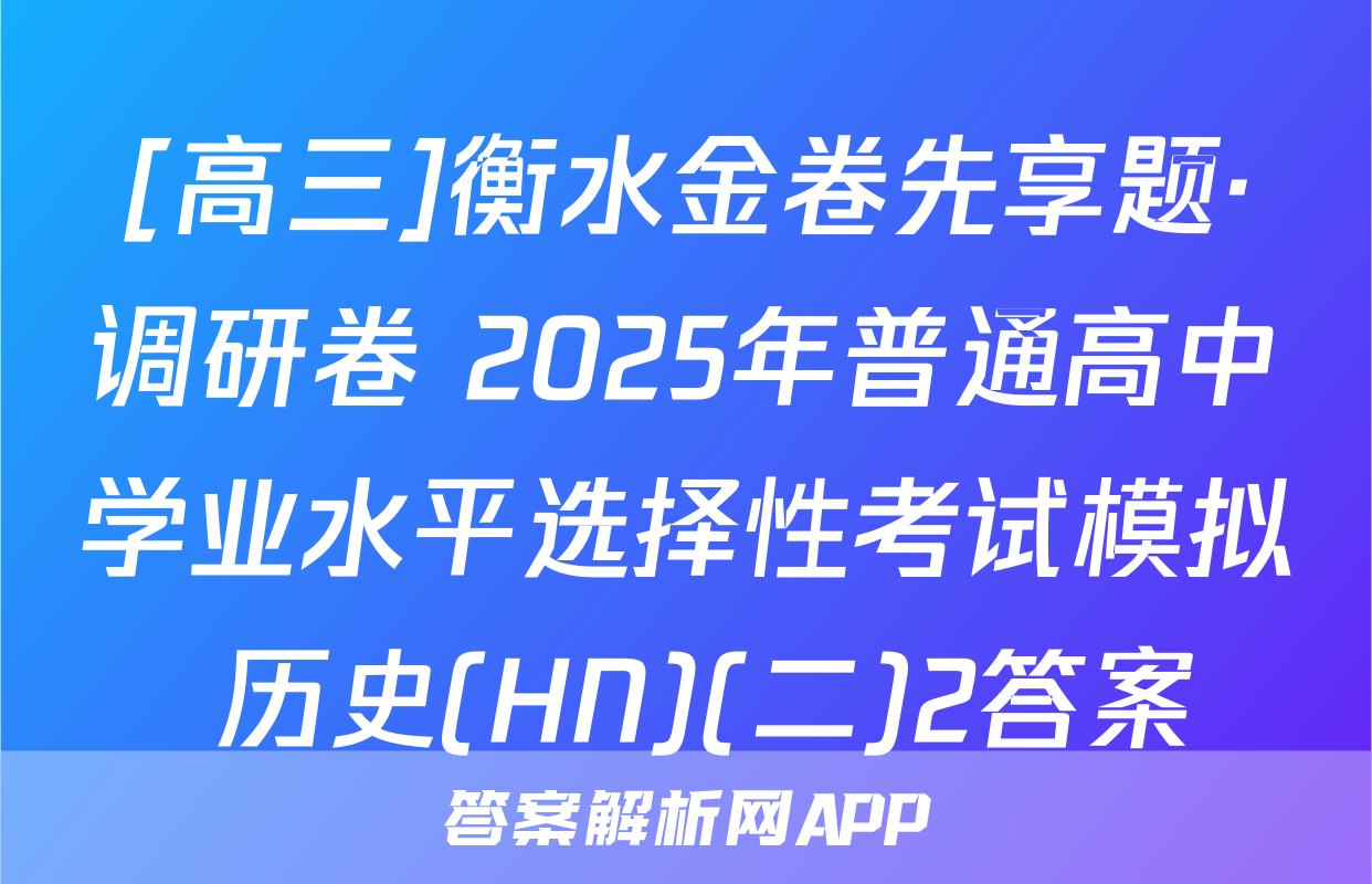 [高三]衡水金卷先享题·调研卷 2025年普通高中学业水平选择性考试模拟 历史(HN)(二)2答案