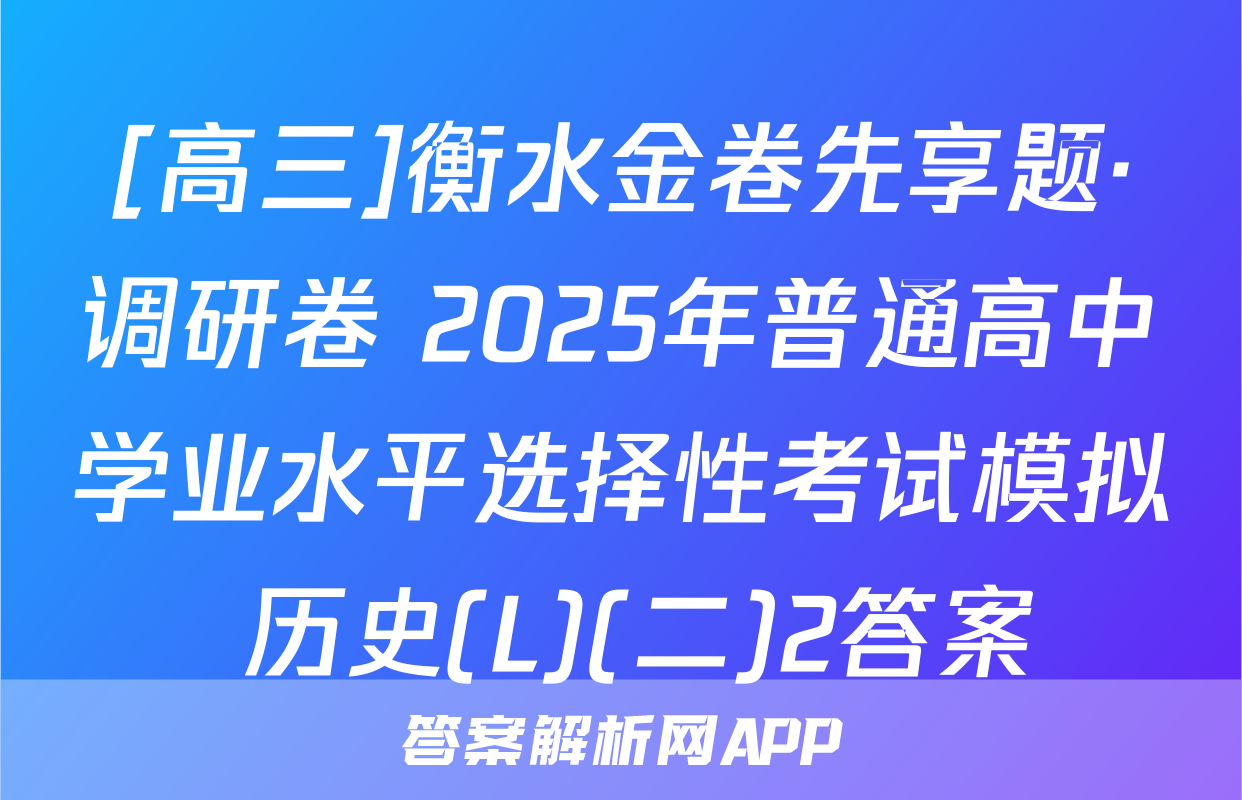 [高三]衡水金卷先享题·调研卷 2025年普通高中学业水平选择性考试模拟 历史(L)(二)2答案
