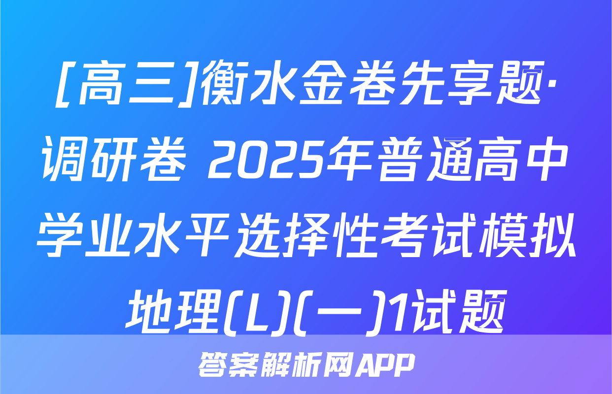 [高三]衡水金卷先享题·调研卷 2025年普通高中学业水平选择性考试模拟 地理(L)(一)1试题