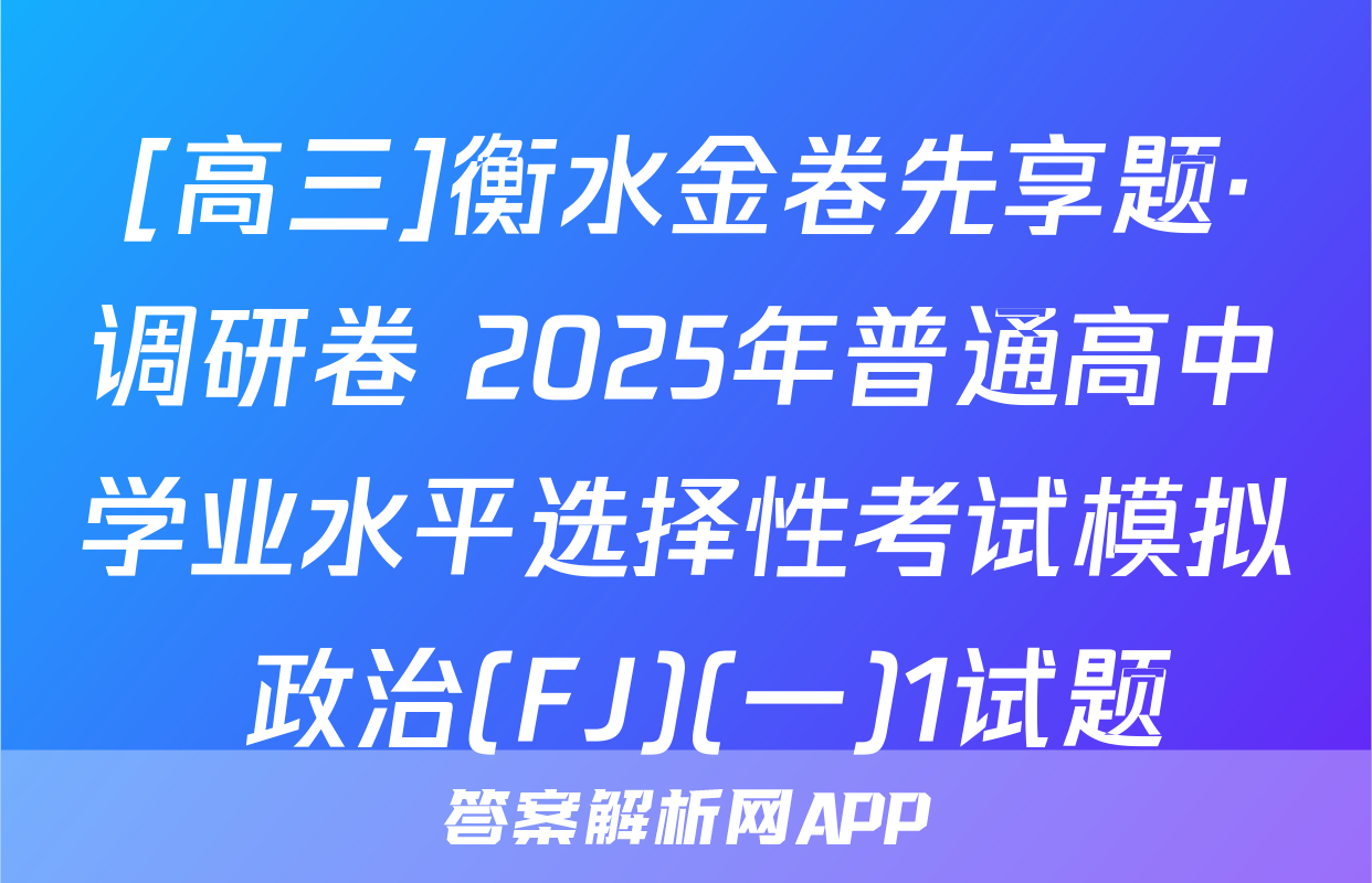 [高三]衡水金卷先享题·调研卷 2025年普通高中学业水平选择性考试模拟 政治(FJ)(一)1试题