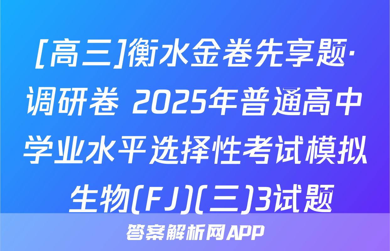 [高三]衡水金卷先享题·调研卷 2025年普通高中学业水平选择性考试模拟 生物(FJ)(三)3试题