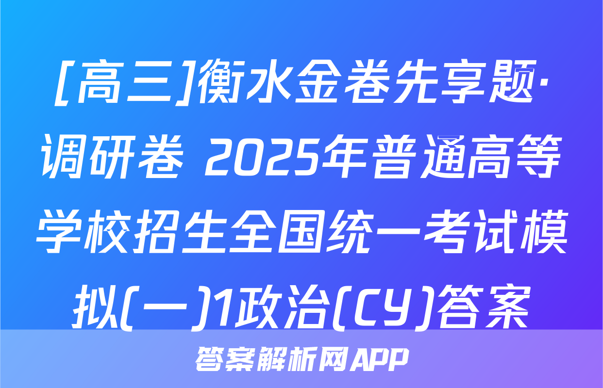 [高三]衡水金卷先享题·调研卷 2025年普通高等学校招生全国统一考试模拟(一)1政治(CY)答案