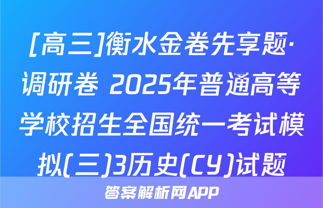 [高三]衡水金卷先享题·调研卷 2025年普通高等学校招生全国统一考试模拟(三)3历史(CY)试题