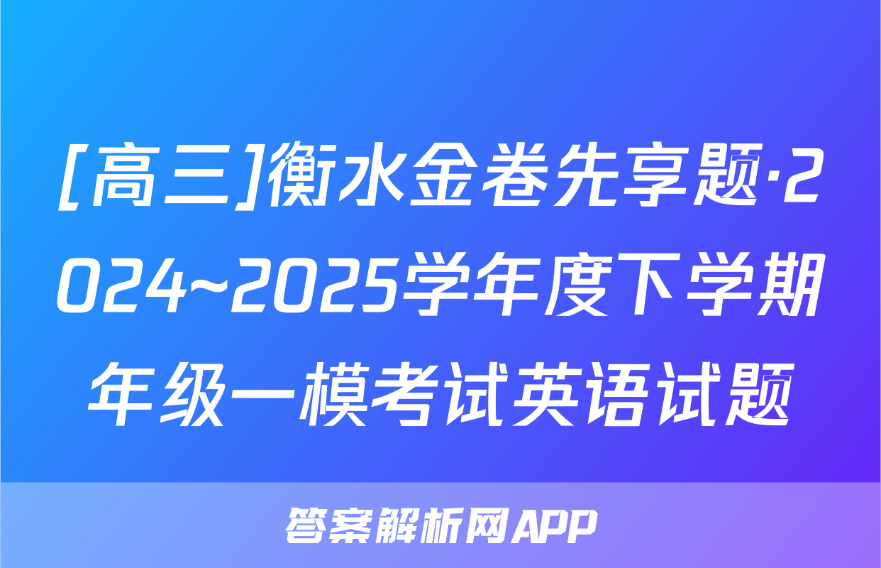 [高三]衡水金卷先享题·2024~2025学年度下学期年级一模考试英语试题