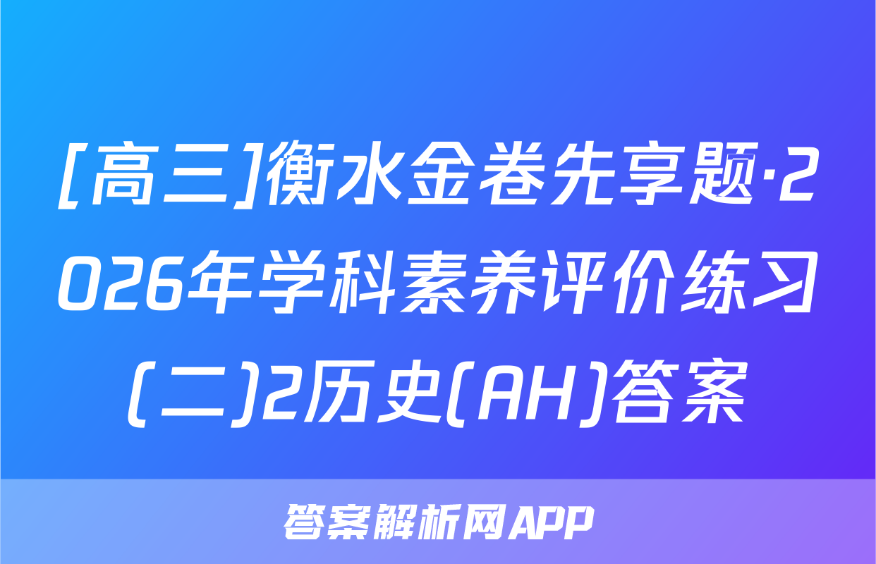 [高三]衡水金卷先享题·2026年学科素养评价练习(二)2历史(AH)答案