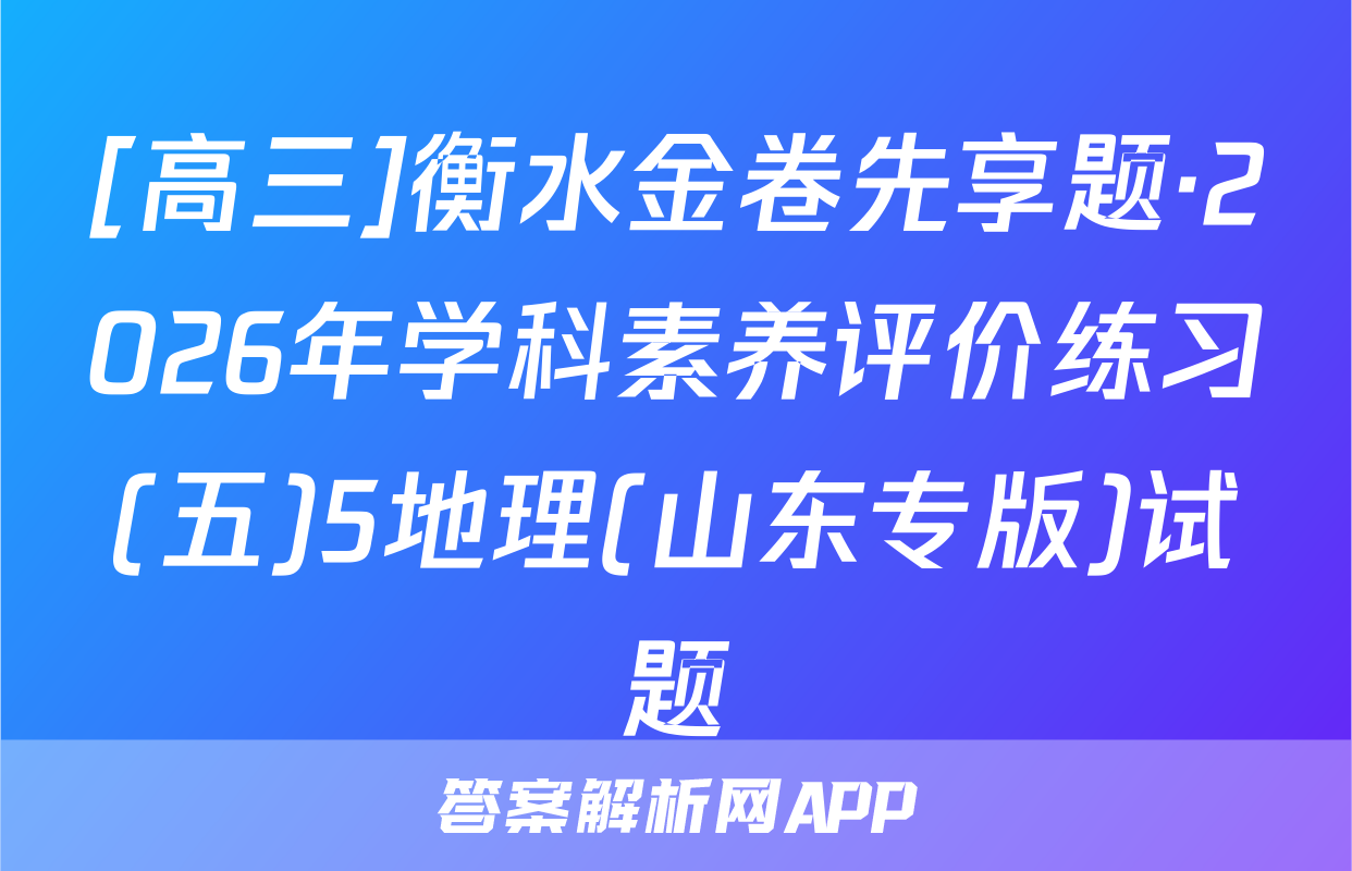 [高三]衡水金卷先享题·2026年学科素养评价练习(五)5地理(山东专版)试题
