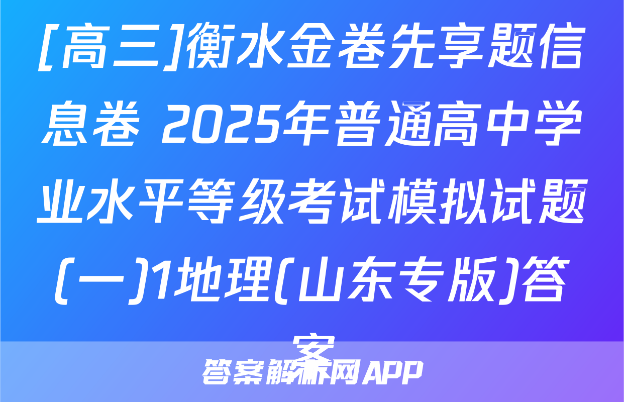[高三]衡水金卷先享题信息卷 2025年普通高中学业水平等级考试模拟试题(一)1地理(山东专版)答案