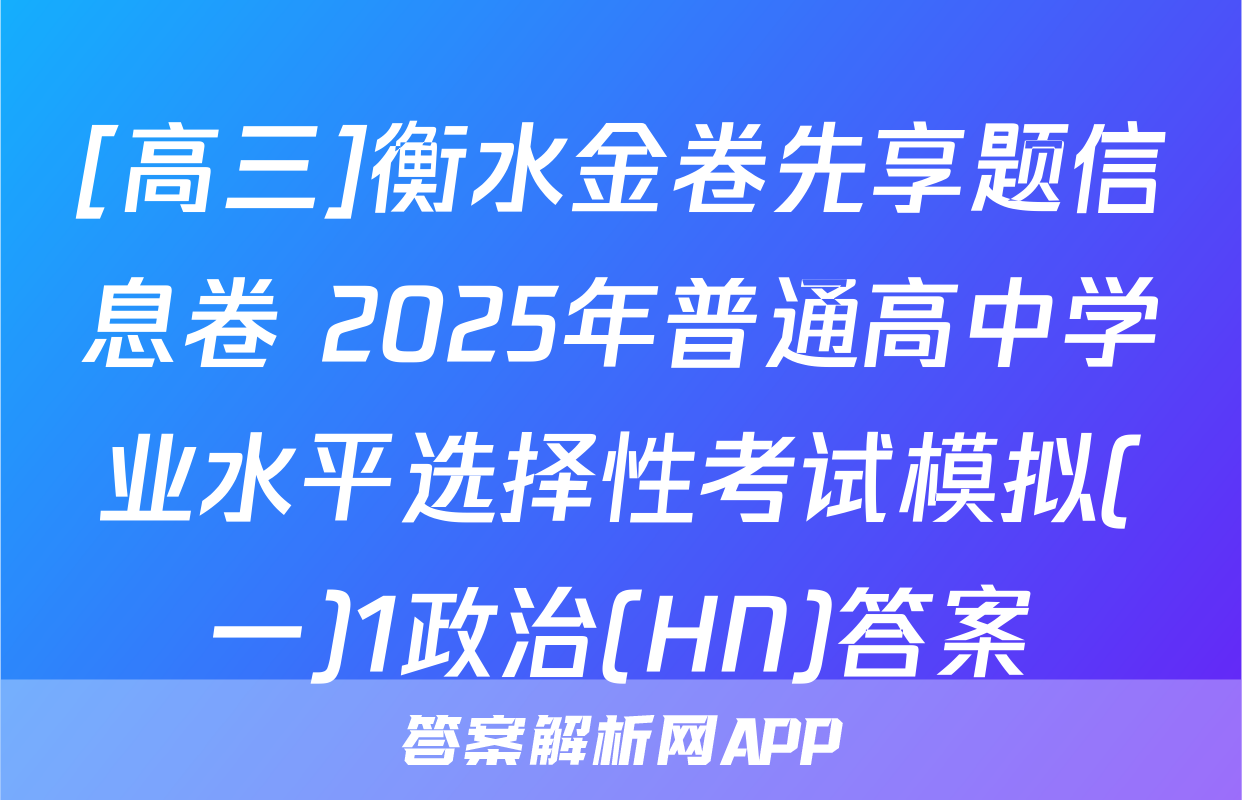 [高三]衡水金卷先享题信息卷 2025年普通高中学业水平选择性考试模拟(一)1政治(HN)答案