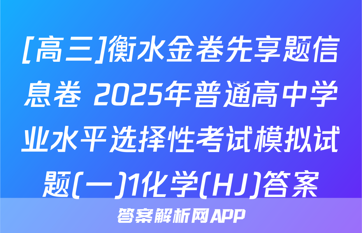 [高三]衡水金卷先享题信息卷 2025年普通高中学业水平选择性考试模拟试题(一)1化学(HJ)答案