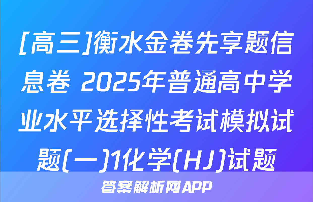 [高三]衡水金卷先享题信息卷 2025年普通高中学业水平选择性考试模拟试题(一)1化学(HJ)试题